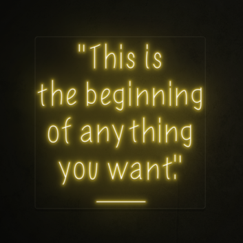 This is the beginning of everything you want Neon Sign
