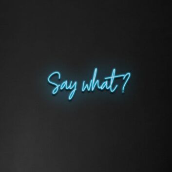 Say What&#39; Neon Sign