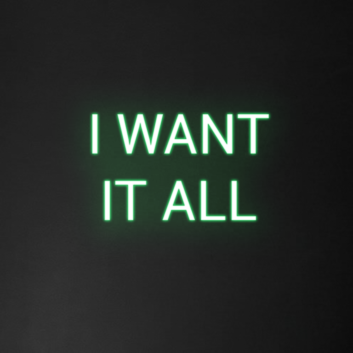 &#39;I Want It All&#39; Neon Sign