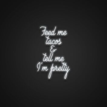 Feed Me Tacos And Tell Me Im Pretty V2 Neon Sign