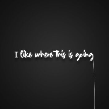 I Like Where This Is Going Neon Sign