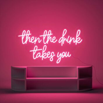 Then The Drink Takes You Neon Sign
