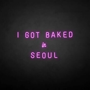 &#39;I GOT BAKED IN SEOUL&#39; neon sign