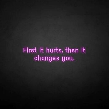 &#39;First it hurts, then it changes you&#39; neon sign
