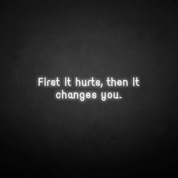 &#39;First it hurts, then it changes you&#39; neon sign