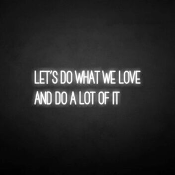 &#39;Let&#039;s do what we love&#39; neon sign