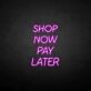 Shop Now Pay Later LED Neon Sign