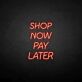 Shop Now Pay Later LED Neon Sign