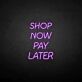Shop Now Pay Later LED Neon Sign