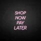 Shop Now Pay Later LED Neon Sign