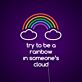 Try to Be the Rainbow in Someone’s Cloud LED Neon Sign