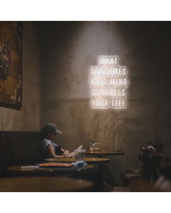 What Consumes Your Mind Controls Your Life LED Neon Sign