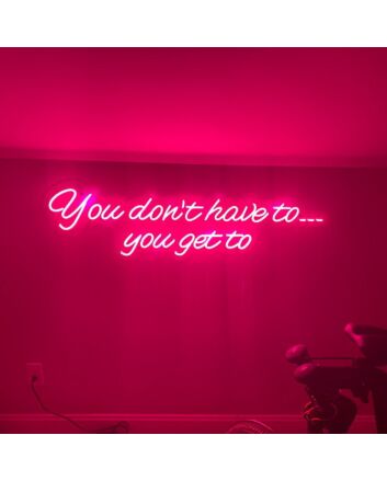 You Dont Have To You Get To Neon Sign