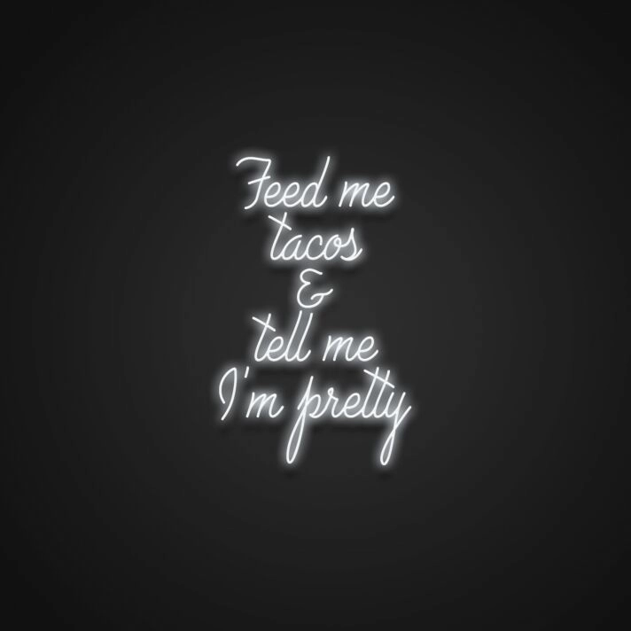Feed Me Tacos And Tell Me Im Pretty V2 Neon Sign