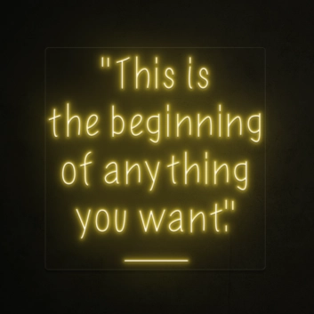 This is the beginning of everything you want Neon Sign