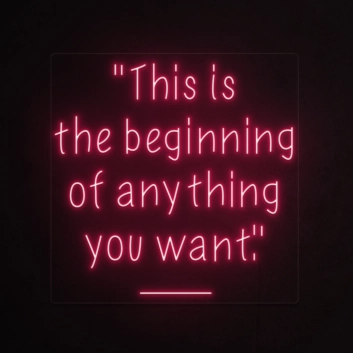 This is the beginning of everything you want Neon Sign