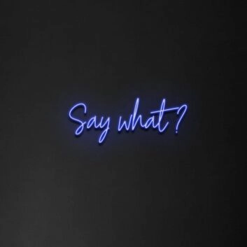 Say What&#39; Neon Sign