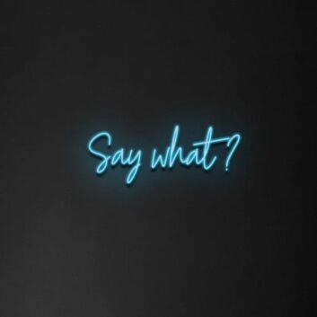 Say What&#39; Neon Sign