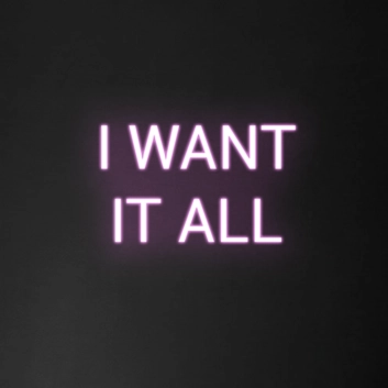 &#39;I Want It All&#39; Neon Sign