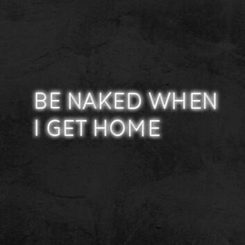 Be Naked When I Get Home Neon Sign