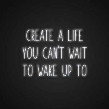 Create A Life You Cant Wait To Wake Up To Neon Sign