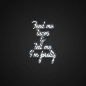 Feed Me Tacos And Tell Me Im Pretty V2 Neon Sign