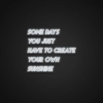 Some Days You Just Have To Create Your Own Sunshine Neon Sign