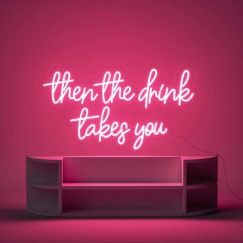 Then The Drink Takes You Neon Sign