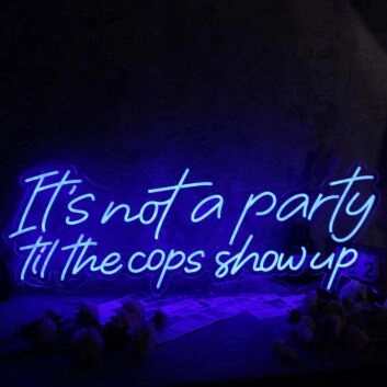 It Is Not A Party Til The Cops Show Up Neon Sign