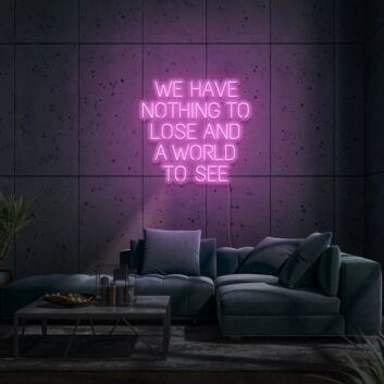 We Have Nothing To Lose And A World To See Neon Sign