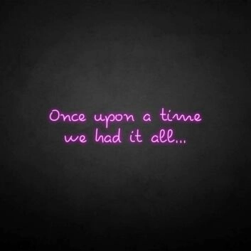 &#39;once upon a time we had it all&#39; neon sign
