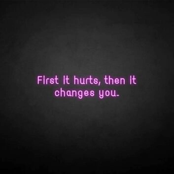 &#39;First it hurts, then it changes you&#39; neon sign