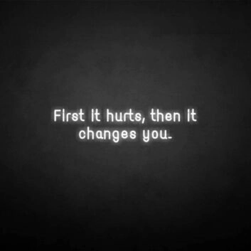 &#39;First it hurts, then it changes you&#39; neon sign