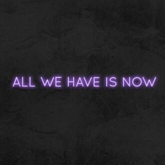 All We Have Is Now Neon Sign