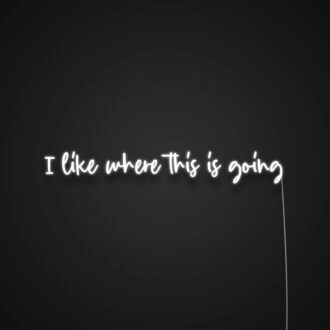 I Like Where This Is Going Neon Sign