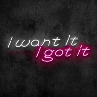 I Want It I Got It Neon Sign
