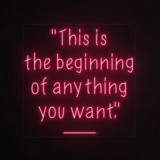 This is the beginning of everything you want Neon Sign