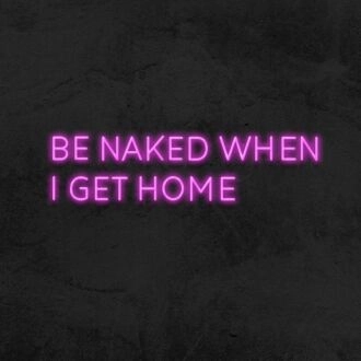 Be Naked When I Get Home Neon Sign