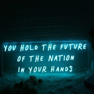 You Hold The Future Of The Nation In Your Hands Neon Sign