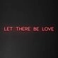 Let There Be Love Neon Sign