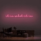 It Is What It Is Neon Sign