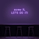 'Screw It, Let's Do It!' Neon Sign