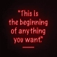 This is the beginning of everything you want Neon Sign