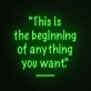 This is the beginning of everything you want Neon Sign