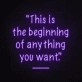 This is the beginning of everything you want Neon Sign