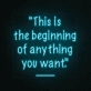 This is the beginning of everything you want Neon Sign