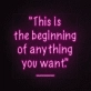 This is the beginning of everything you want Neon Sign