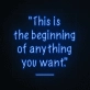 This is the beginning of everything you want Neon Sign