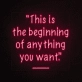 This is the beginning of everything you want Neon Sign
