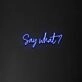 Say What' Neon Sign